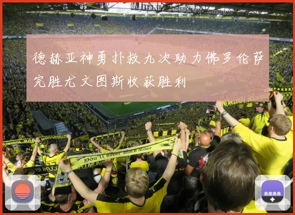 德赫亚神勇扑救九次助力佛罗伦萨完胜尤文图斯收获胜利