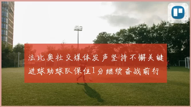 法比奥社交媒体发声坚持不懈关键进球助球队保住1分继续奋战前行