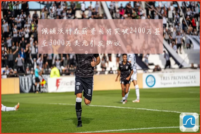 佩顿沃特森薪资或将突破2400万甚至3000万美元引发热议