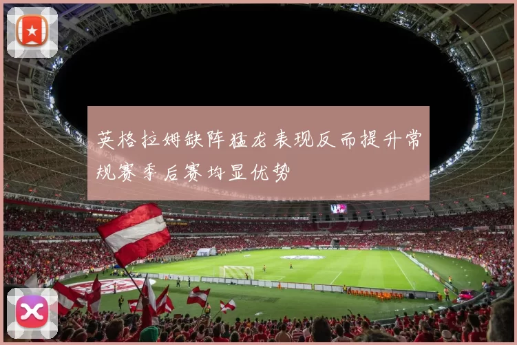 英格拉姆缺阵猛龙表现反而提升常规赛季后赛均显优势