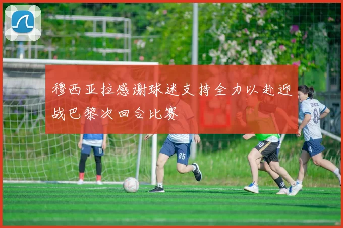 穆西亚拉感谢球迷支持全力以赴迎战巴黎次回合比赛