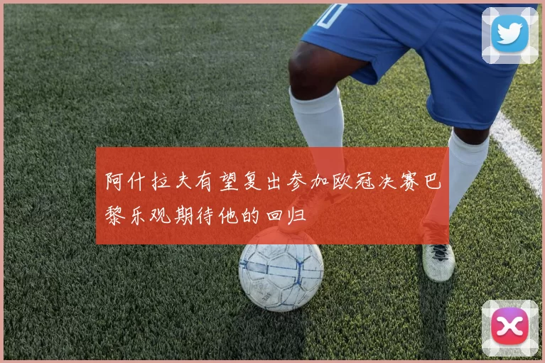 阿什拉夫有望复出参加欧冠决赛巴黎乐观期待他的回归