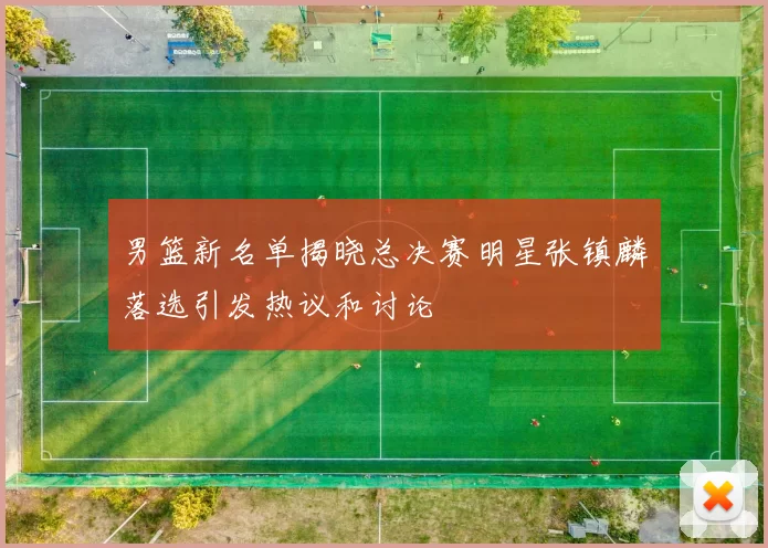 男篮新名单揭晓总决赛明星张镇麟落选引发热议和讨论