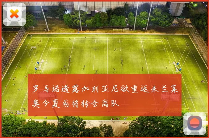 罗马诺透露加利亚尼欲重返米兰莱奥今夏或将转会离队